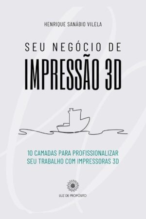 Capa do livro Seu Negócio de Impressão 3D: 10 camadas para profissionalizar seu trabalho com impressoras 3d.